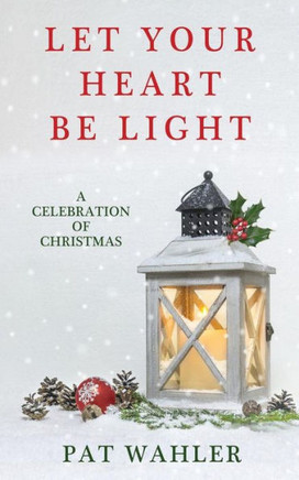 Let Your Heart Be Light : A Celebration Of Christmas