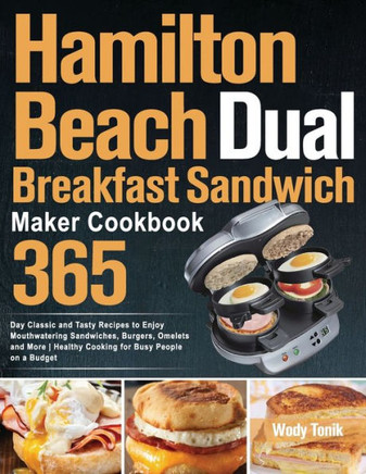 Hamilton Beach Dual Breakfast Sandwich Maker Cookbook: 365-Day Classic and Tasty Recipes to Enjoy Mouthwatering Sandwiches, Burgers, Omelets and More