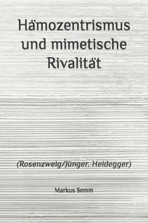 Hämozentrismus und mimetische Rivalität: (Rosenzweig/Jünger. Heidegger)