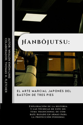 Hanbōjutsu: el arte marcial japonés del bastón de tres pies: Exploración de la historia y las técnicas de este sistema tradicional