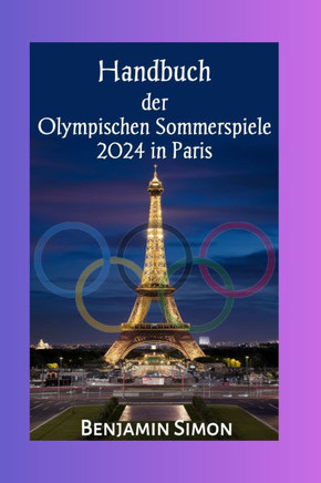 Handbuch der Olympischen Sommerspiele 2024 in Paris: Vollständiger Spielplan und Zeitplan für die Spiele der XXXIII. Olympiade
