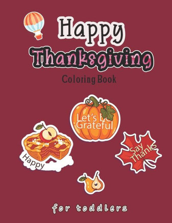 Happy Thanksgiving Coloring Book for Toddlers: A Collection of Coloring Pages with Cute Thanksgiving Things Such as Turkey, Celebrate Harvest, Holiday