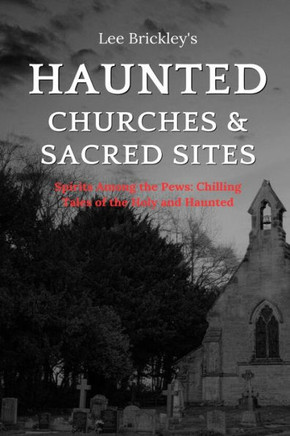 Haunted Churches & Sacred Sites: Spirits Among the Pews: Chilling Tales of the Holy and Haunted
