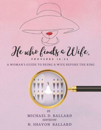 He Who Finds A Wife: A Woman's Guide To Being A Wife Before The Ring!