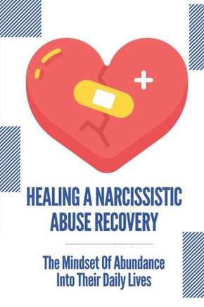 Healing A Narcissistic Abuse Recovery: The Mindset Of Abundance Into Their Daily Lives: How To Identify Narcissistic Abuse