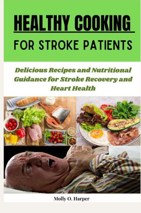 Healthy Cooking for Stroke Patients: Delicious Recipes and Nutritional Guidance for Stroke Recovery and Heart Health