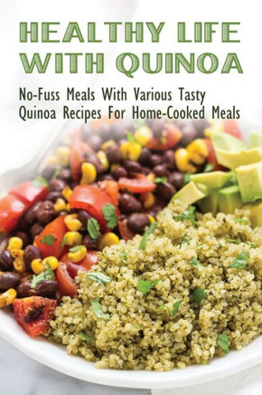 Healthy Life With Quinoa: No-Fuss Meals With Various Tasty Quinoa Recipes For Home-Cooked Meals: Easy Ways To Make Quinoa Snack