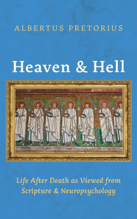 Heaven and Hell: Life After Death as Viewed from Scripture and Neuropsychology
