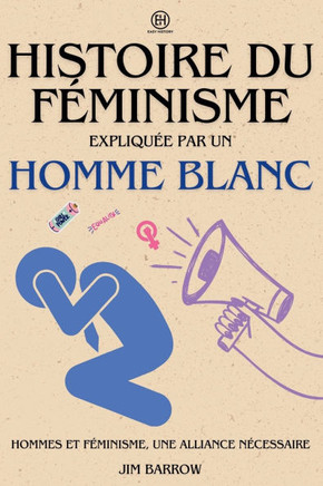 Histoire du féminisme expliquée par un homme blanc: Hommes et féminisme, une alliance nécessaire