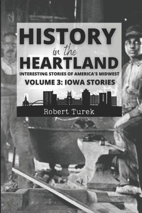 History in the Heartland Volume 3: Iowa Stories: Interesting Stories of America's Midwest