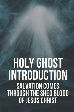 Holy Ghost Introduction: Salvation Comes Through The Shed Blood Of Jesus Christ: Holy Ghost Introduction