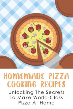 Homemade Pizza Cooking Recipes: Unlocking The Secrets To Make World-Class Pizza At Home: Guide To Make Pizza Crepes