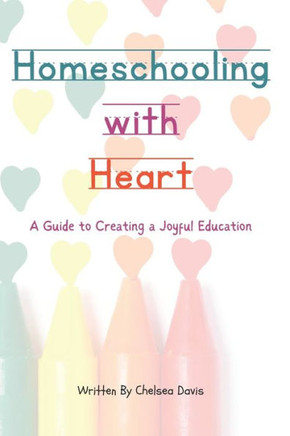 Homeschooling with Heart: A Guide to Creating a Joyful Education