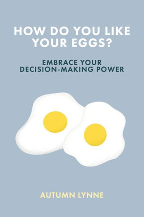 How Do You Like Your Eggs?: Embrace Your Decision-Making Power