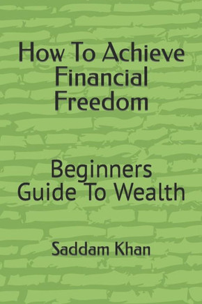 How To Achieve Financial Freedom: Beginners Guide To Wealth