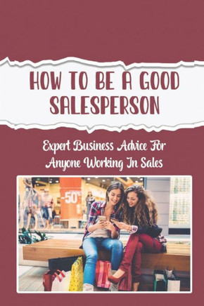 How To Be A Good Salesperson: Expert Business Advice For Anyone Working In Sales: Product Demos