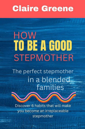 How to be a Good Stepmother: The perfect stepmother in a blended families