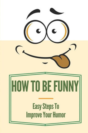 How To Be Funny: Easy Steps To Improve Your Humor: How To Be A Witty Person
