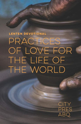 Practices Of Love For The Life Of The World : A Lenten Devotional
