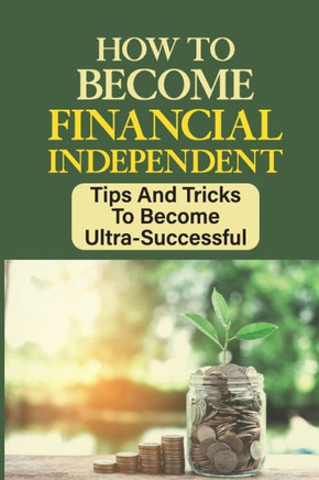 How To Become Financial Independent: Tips And Tricks To Become Ultra-Successful: Developing Business