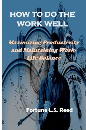 How to Do the Work Well: Maximizing Productivity and Maintaining Work-Life Balance