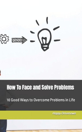 How To Face and Solve Problems: 10 Good Ways to Overcome Problems in Life