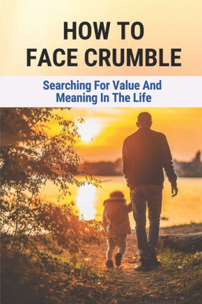 How To Face Crumble: Searching For Value And Meaning In The Life: How To Improve A Life