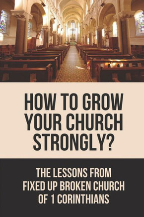 How To Grow Your Church Strongly?: The Lessons From Fixed Up Broken Church Of 1 Corinthians: How Can You Strengthen The Church