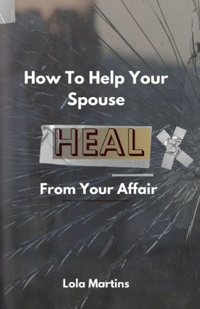 How To Help Your Spouse Heal From Your Affair: Regaining Trust After Being Unfaithful