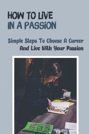 How To Live In A Passion: Simple Steps To Choose A Career And Live With Your Passion: Clear Your Path