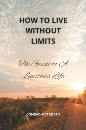 How To Live Life Without Limits: The Guide To A Limitless Life