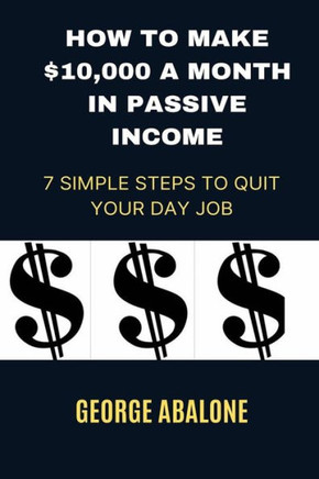 How to Make $10,000 a Month in Passive Income: 7 Simple Steps to Quit Your Day Job