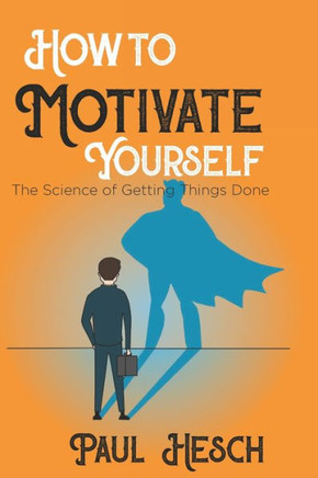 How to Motivate Yourself: The Science of Getting Things Done
