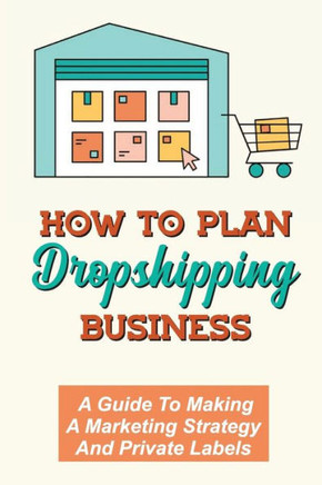 How To Plan Dropshipping Business: A Guide To Making A Marketing Strategy And Private Labels: Pick Suppliers