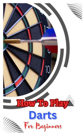 How to Play Darts for Beginners: A Complete Step By Step Guide To Play Darts
