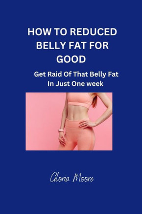 How to Reduce Belly Fat for Good: Get Raid Of That Belly Fat In Just One Week