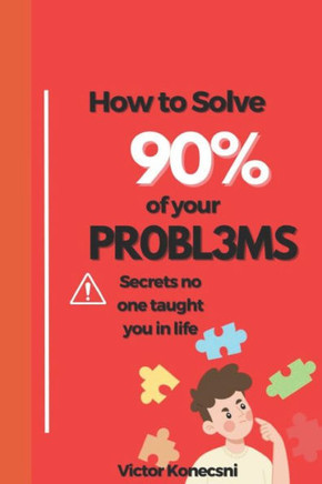 How to Solve 90% of Your Problems: Secrets no one taught you in life