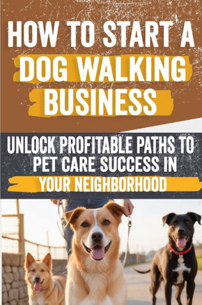 How to Start a Dog Walking Business: Comprehensive Guide to Starting and Growing Your Own Successful Dog Walking Business