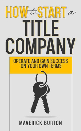 How to Start a Title Company: Operate and Gain Success on Your Own Terms
