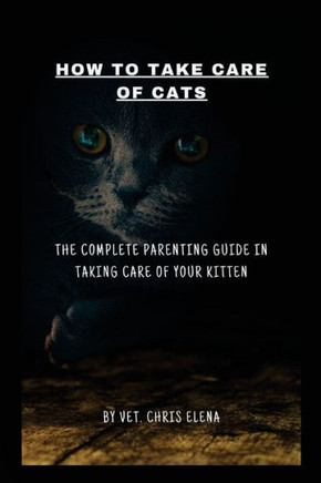 How to Take Care of Cats: The complete parenting guide in taking care of your kitten