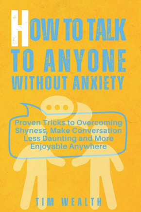 How to Talk to Anyone Without Anxiety: Proven Tricks to Overcoming Shyness, Make Conversation Less Daunting and More Enjoyable Anywhere
