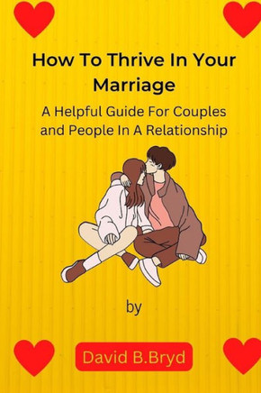 How To Thrive In Your Marriage: A Helpful Guide for Couples and People in a Relationship