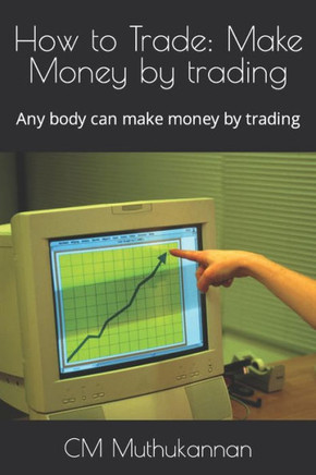 How to Trade: Make Money by trading: Any body can make money by trading