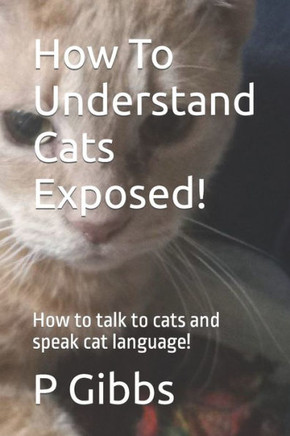 How To Understand Cats Exposed!: How to talk to cats and speak cat language!