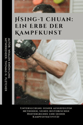 Hsing-I Chuan: Ein Erbe der Kampfkunst: Untersuchung seiner ausgefeilten Methoden, seines historischen Hintergrunds und seiner Kampfe