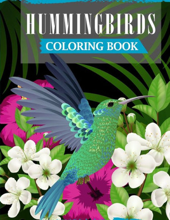 Hummingbirds Coloring Book: A Fun Coloring Book For Adults Featuring Adorable Hummingbirds with Beautiful Floral Patterns For Relieving Stress & R