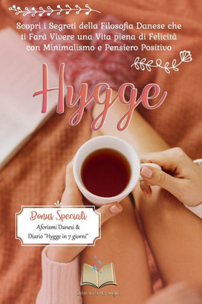 Hygge: Scopri i Segreti della Filosofia Danese che ti Farà Vivere una Vita piena di Felicità con Minimalismo e Pensiero Posit