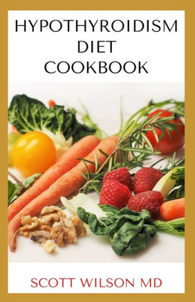 Hypotyroidsm Diet Cookbook: The Essential Guide To Boost Energy, Lose Weight And Restore Thyroid