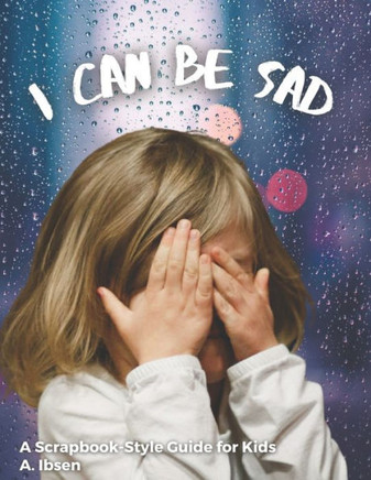 I Can Be Sad: A Scrapbook-Style Guide for Kids
