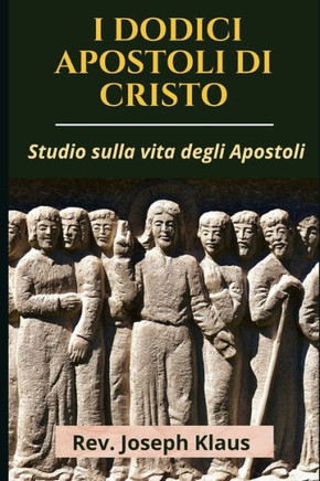 I Dodici Apostoli Di Cristo: Studio sulla vita degli Apostoli